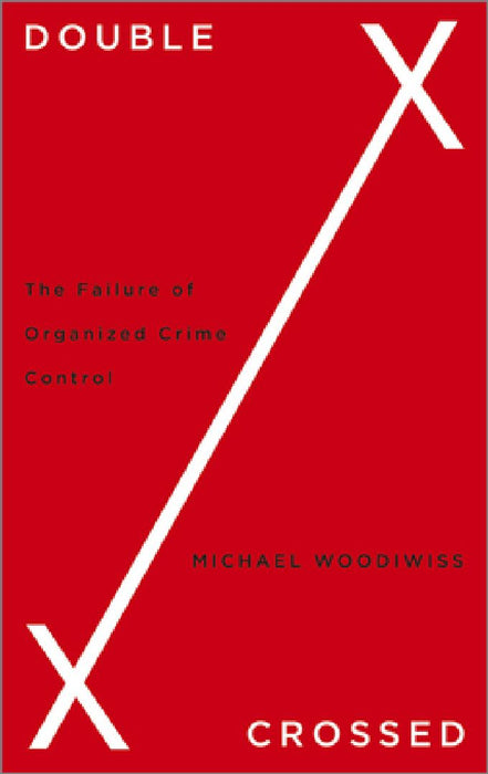 Double Crossed: The Failure of Organized Crime Control by Michael Woodiwiss