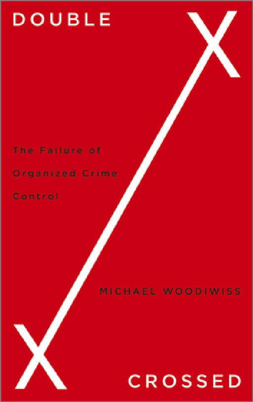Double Crossed: The Failure of Organized Crime Control by Michael Woodiwiss