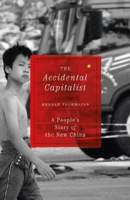 The Accidental Capitalist: A People's Story Of The New China by Behzad Yaghmaian