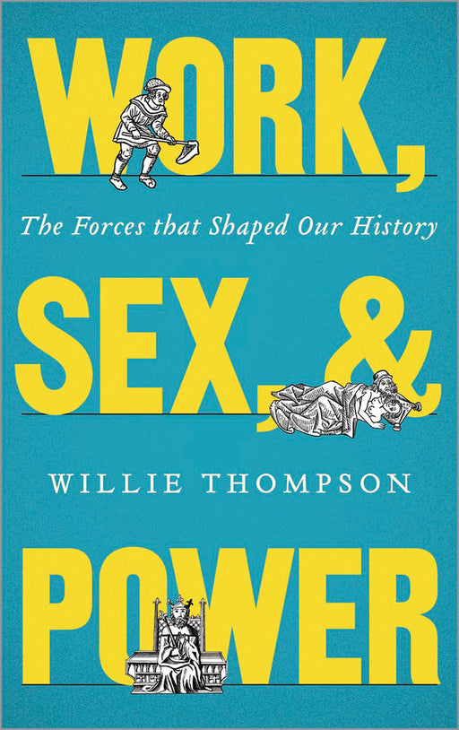 Work, Sex, And Power: The Forces that Shaped Our History by Willie Thompson