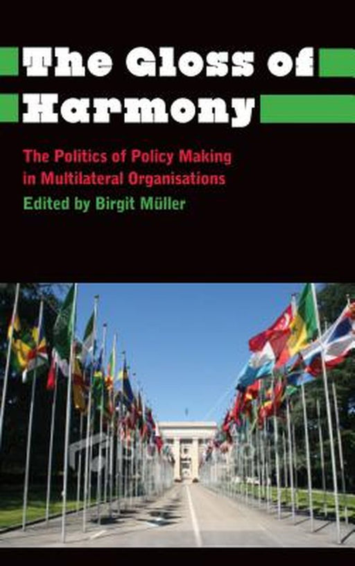 The Gloss Of Harmony: The Politics of Policy Making in Multilateral Organisations by Birgit Muller