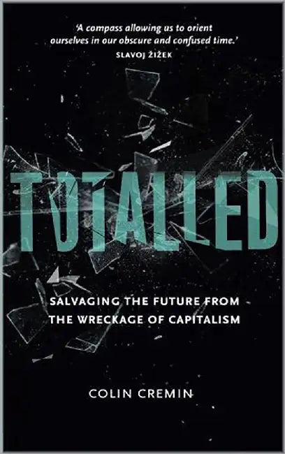Totalled: Salvaging the Future from the Wreckage of Capitalism by Colin Cremin
