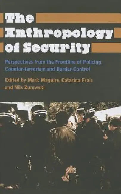 The Anthropology of Security: Perspectives from the Frontline of Policing, Counter-terrorism and Border Control by Mark Maguire, Catarina Frois, Nils Zurawski