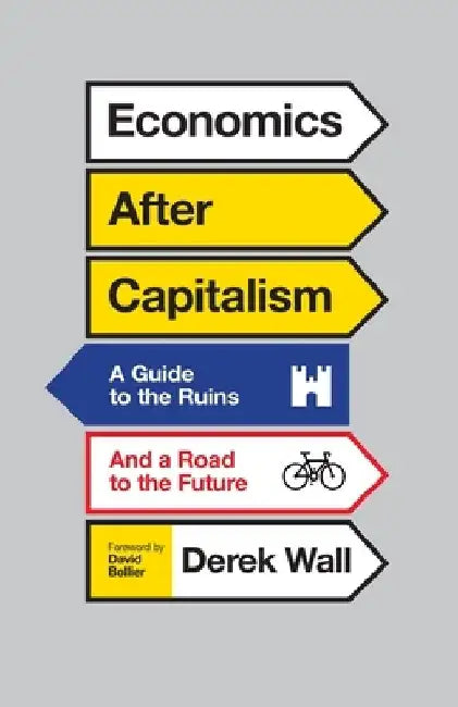 Economics After Capitalism: A Guide to the Ruins and a Road to the Future