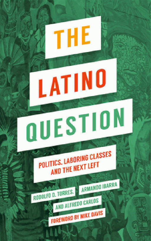 The Latino Question: Politics, Labouring Classes and the Next Left by Armando Ibarra, Alfredo Carlos, Rodolfo D. Torres