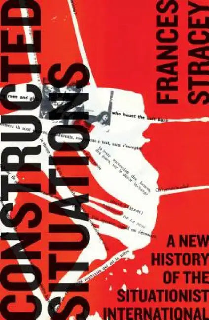 Constructed Situations: A New History of the Situationist International: A New History of the Situationist International by Frances Stracey