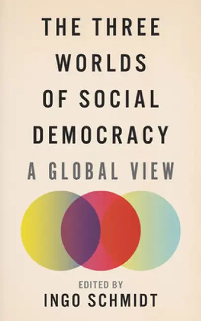 The Three Worlds Of Social Democracy: A Global View by Ingo Schmidt
