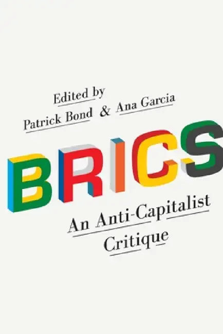 Brics: An Anti-Capitalist Critique by Patrick Bond, Ana Garcia