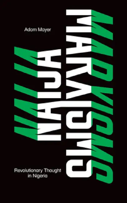 Naija Marxisms: Revolutionary Thought in Nigeria by Adam Mayer