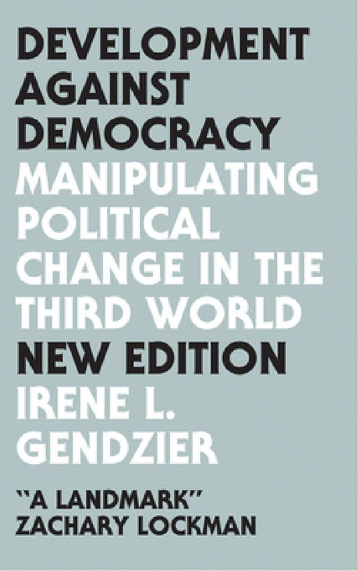 Development Against Democracy: Manipulating Political Change in the Third World by Gendzier Irene L.