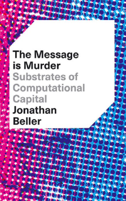 The Message is Murder: Substrates of Computational Capital by Jonathan Beller