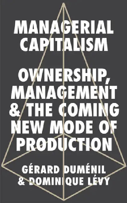 Managerial Capitalism: Ownership, Management and the Coming New Mode of Production by Gérard Duménil, Dominique Lévy