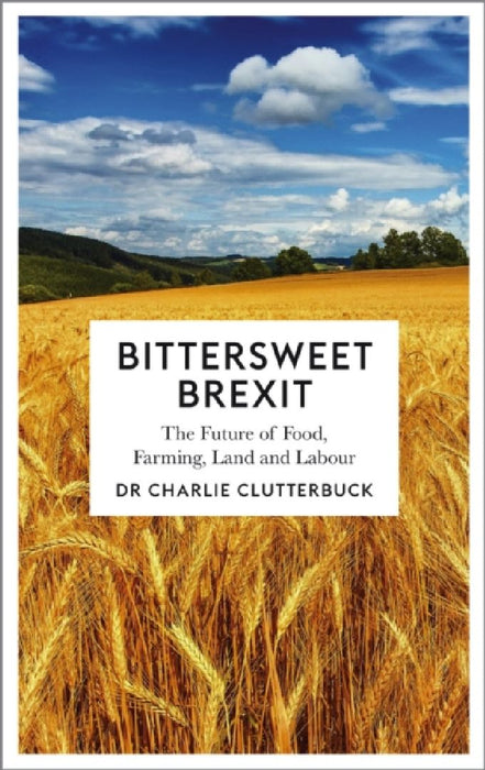 Bittersweet Brexit: The Future of FoodEN FarmingEN Land and Labour by Charlie Clutterbuck