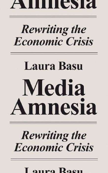 Media Amnesia: Rewriting the Economic Crisis by Laura Basu