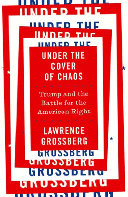 Under the Cover of Chaos: Trump and the Battle for the American Right
