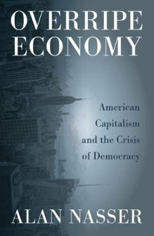 Overripe Economy: American Capitalism and the Crisis of Democracy by Nasser, Alan