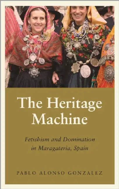 The Heritage Machine: Fetishism and Domination in Maragateria Spain (Anthropology Culture and Society)