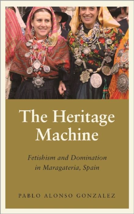The Heritage Machine: Fetishism and Domination in Maragateria Spain (Anthropology Culture and Society) by Pablo Alonso Gonzalez
