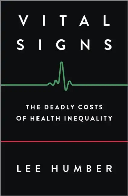 Vital Signs: The Deadly Costs of Health Inequality by Lee Humber