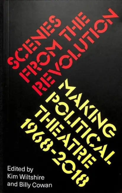 Scenes from the Revolution: Making Political Theatre 1968-2019 by Kim Wiltshire