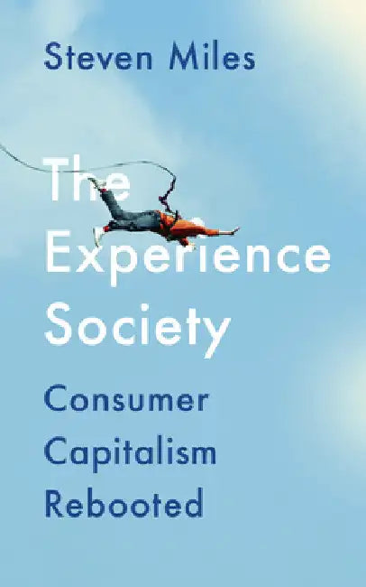 The Experience Society: Consumer Capitalism Rebooted by Steven Miles