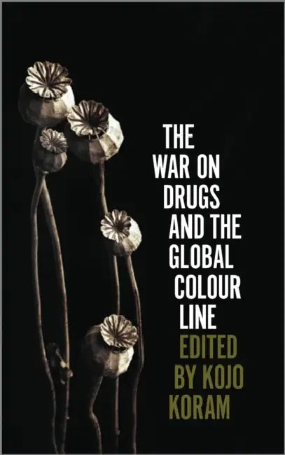 The War on Drugs and the Global Colour Line by Kojo Koram