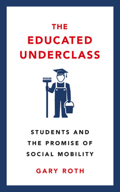 The Educated Underclass: Students and the Promise of Social Mobility by Gary Roth