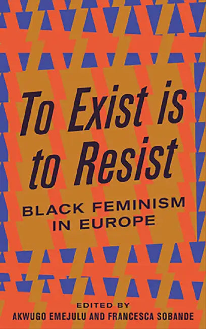 To Exist is to Resist: Black Feminism in Europe by Akwugo Emejulu