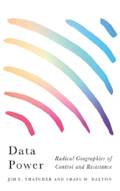 Data Power: Radical Geographies of Control and Resistance by Jim E. Thatcher