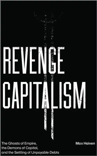 Revenge Capitalism: The Ghosts of Empire, the Demons of Capital, and the Settling of Unpayable Debts by Max Haiven