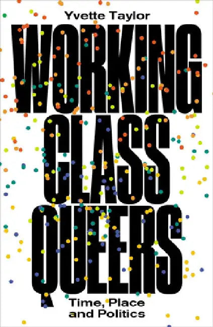 Working-Class Queers: Time, Place and Politics by Yvette Taylor