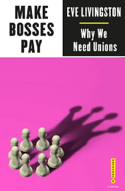 Make Bosses Pay: Why We Need Unions by Eve Livingston