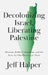 Decolonizing Israel, Liberating Palestine: Zionism, Settler Colonialism, and the Case for One Democratic State by Jeff Halper