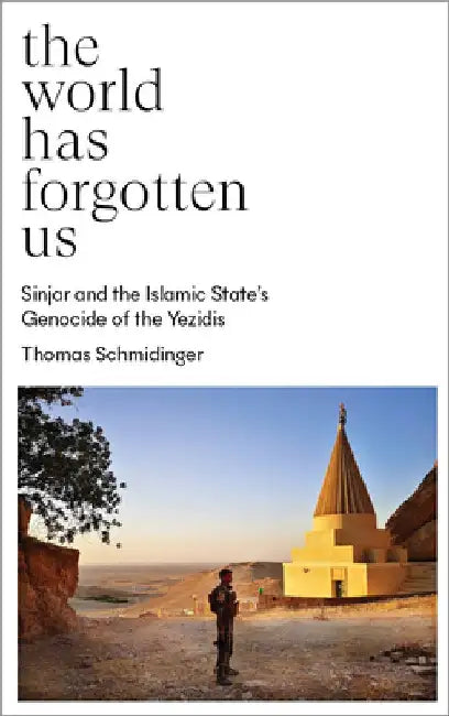 The World Has Forgotten Us: Sinjar and the Islamic State's Genocide of the Yezidis by Thomas Schmidinger