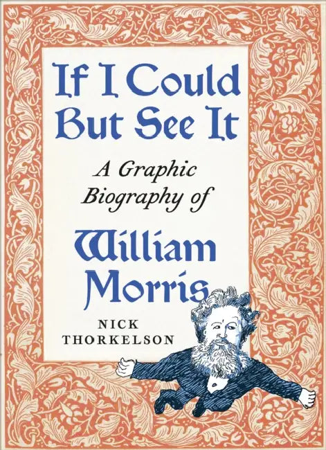 If I Could But See It: A Graphic Biography of William Morris by Nick Thorkelson, Paul Buhle, Mari Jo Buhle