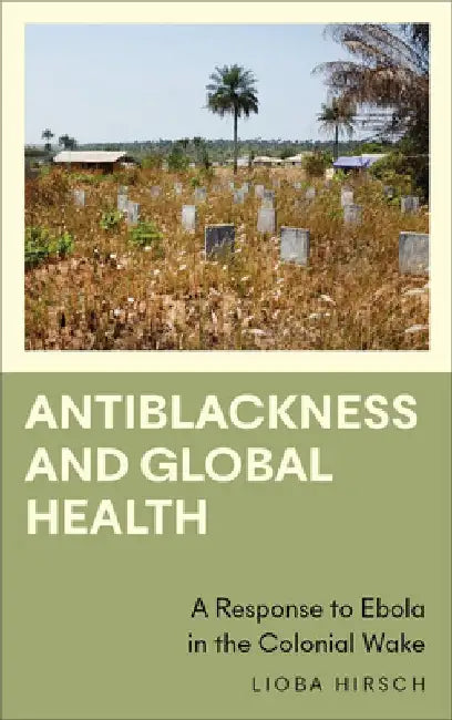 Antiblackness and Global Health: A Response to Ebola in the Colonial Wake by Lioba Hirsch
