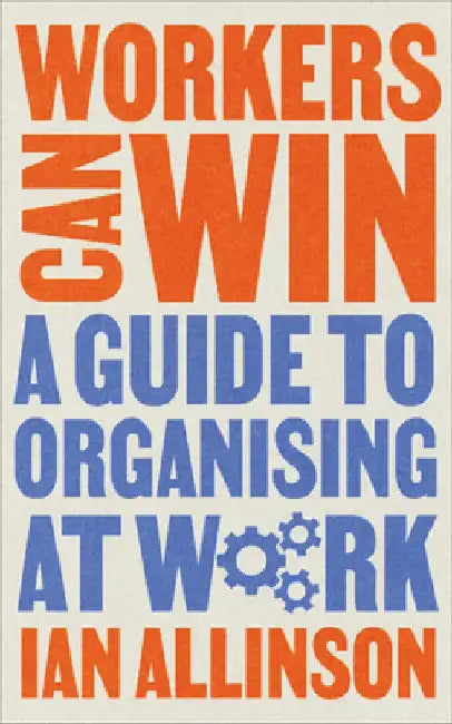 Workers Can Win: A Guide to Organising at Work by Ian Allinson