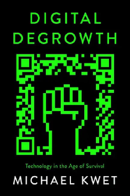 Digital Degrowth: Technology in the Age of Survival by Michael Kwet