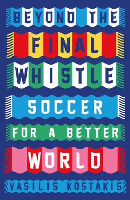 Beyond the Final Whistle: Soccer for a Better World by Vasilis Kostakis