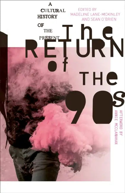 The Return of the 90s: A Cultural History of the Present by Madeline Lane-McKinley, Sean O'Brien, Annie McClanahan