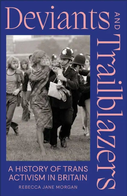 Deviants and Trailblazers: A History of Trans Activism in Britain by Rebecca Jane Morgan