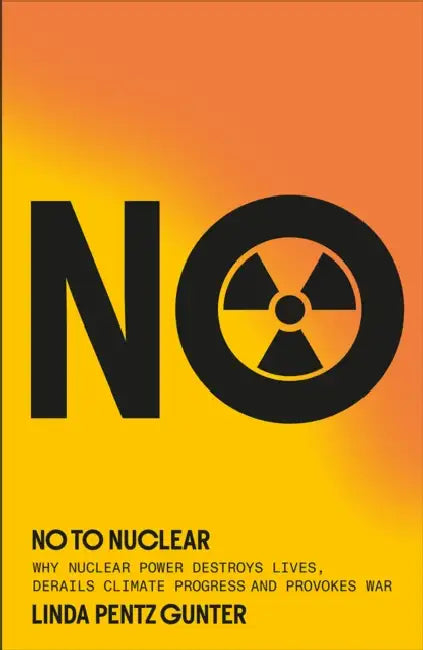 No to Nuclear: Why Nuclear Power Destroys Lives, Derails Climate Progress and Provokes War by Linda Pentz Gunter