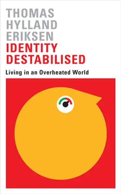 Identity Destabilised: Living in an Overheated World by Thomas Hylland Eriksen, Elisabeth Schober
