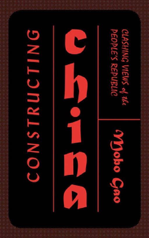 Constructing China: Clashing Views of the People's Republic� by Mobo Gao