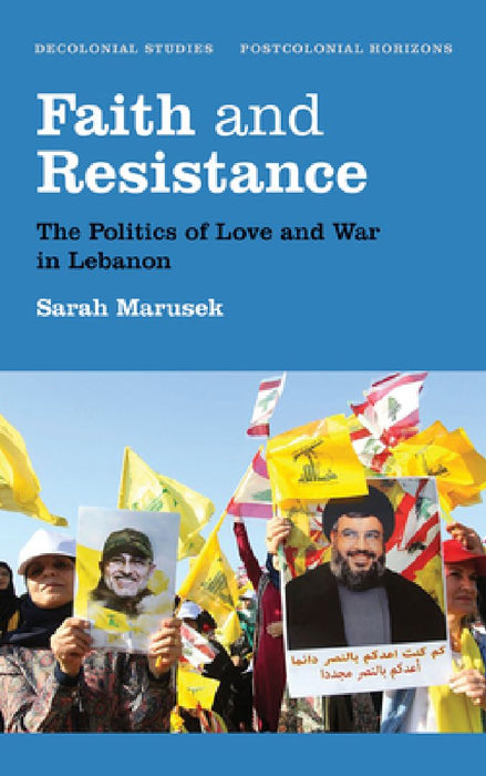 Faith and Resistance: The Politics of Love and War in Lebanon by Sarah Marusek