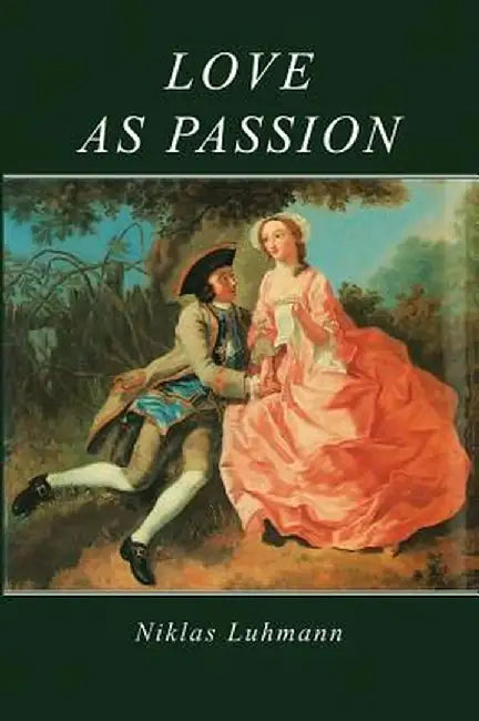 Love as Passion: The Codification of Intimacy by Niklas Luhmann