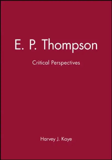 E. P. Thompson: Critical Perspectives by Harvey J. Kaye