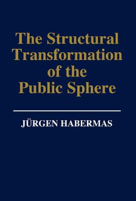 The Structural Transformation of the Public Sphere: An Inquiry Into a Category of Bourgeois Society by Jurgen Habermas