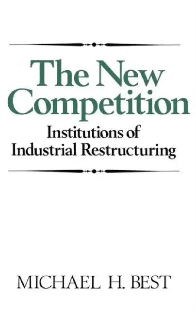 The New Competition: Institutions of Industrial Restructuring by Michael H. Best