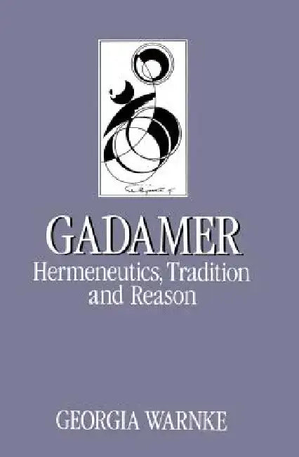 Gadamer: Hermeneutics, Tradition and Reason by Georgia Warnke